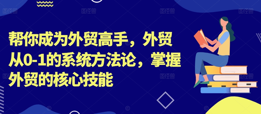 帮你成为外贸高手，外贸从0-1的系统方法论，掌握外贸的核心技能-爱我搜(25so)资源网