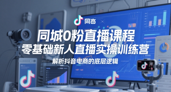 同城0粉直播课程，零基础新人直播实操训练营，解析抖音电商的底层逻辑-爱我搜(25so)资源网