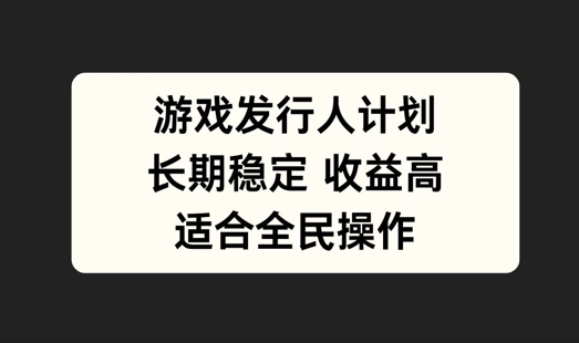 游戏发行人计划，长期稳定，适合全民操作【揭秘】-爱我搜(25so)资源网