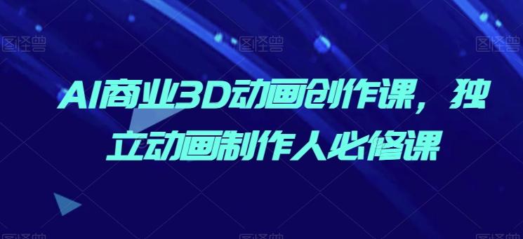 AI商业3D动画创作课，独立动画制作人必修课-爱我搜(25so)资源网