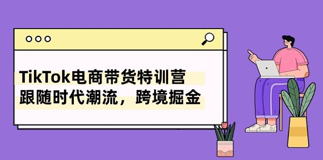 TikTok电商带货特训营，跟随时代潮流，跨境掘金(8节课-爱我搜(25so)资源网