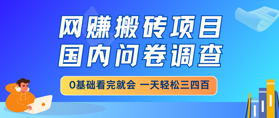 网赚搬砖项目，国内问卷调查，0基础看完就会 一天轻松三四百，靠谱副业…-爱我搜(25so)资源网