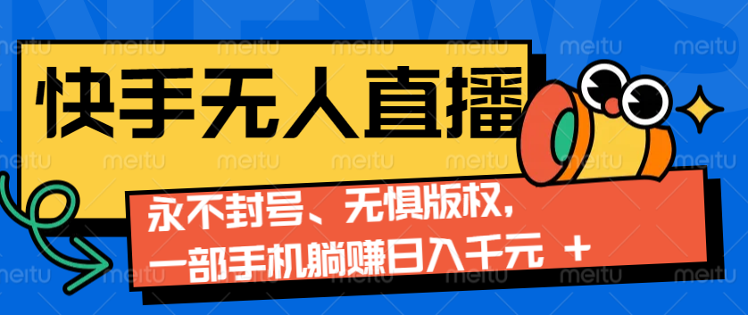 2024快手无人直播9.0神技来袭：永不封号、无惧版权，一部手机躺赚日入千元+-爱我搜(25so)资源网