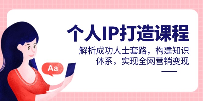个人IP打造课程，解析成功人士套路，构建知识体系，实现全网营销变现-爱我搜(25so)资源网