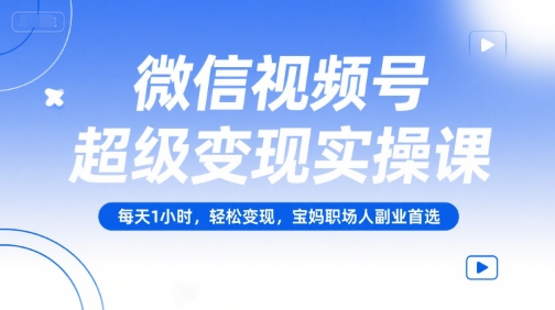 微信视频号超级变现实操课，每天1小时，轻松变现，宝妈职场人副业首选-爱我搜(25so)资源网