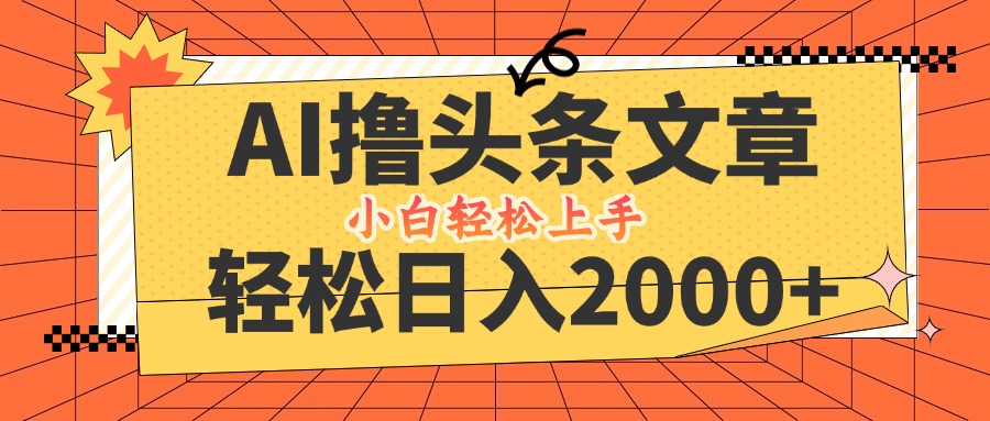 AI撸头条最新玩法，轻松日入2000+，当天起号，第二天见收益，小白轻松…-爱我搜(25so)资源网