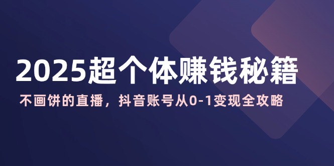 2025超个体赚钱秘籍：不画饼的直播，抖音账号从0-1变现全攻略-爱我搜(25so)资源网