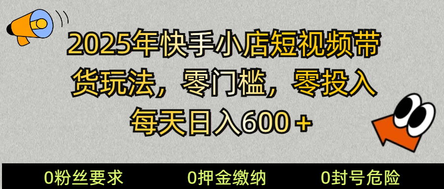 2025快手小店短视频带货模式，零投入，零门槛，每天日入600＋-爱我搜(25so)资源网