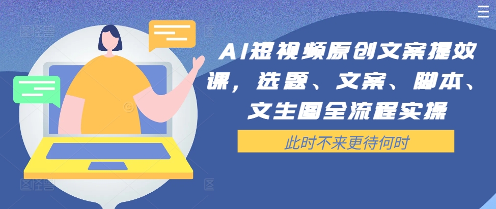 AI短视频原创文案提效课，选题、文案、脚本、文生图全流程实操-爱我搜(25so)资源网