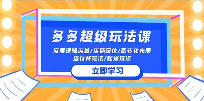 (10011期)2024多多 超级玩法课 流量底层逻辑/店铺定位/高转化布局/强付费/起爆玩法-爱我搜(25so)资源网