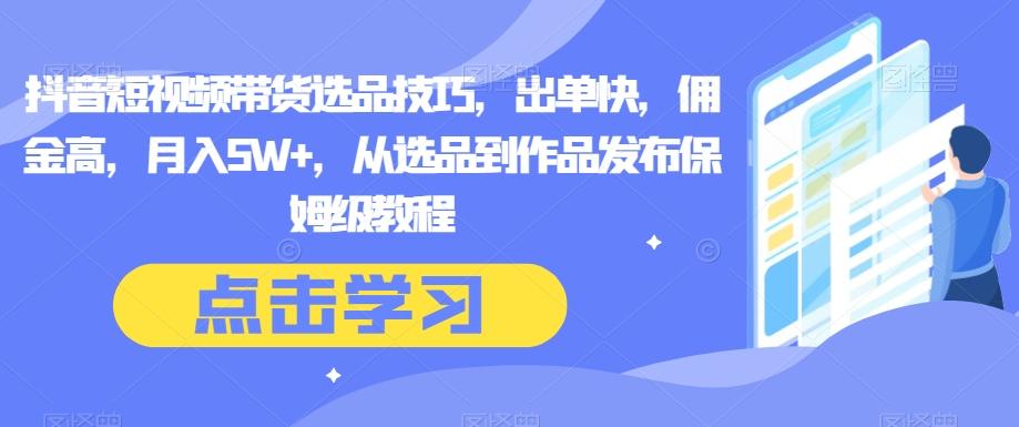 抖音短视频带货选品技巧，出单快，佣金高，月入5W+，从选品到作品发布保姆级教程-爱我搜(25so)资源网