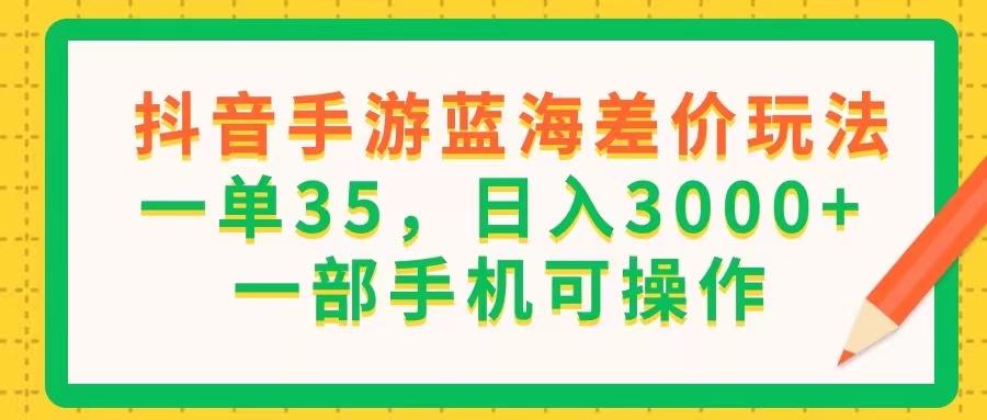 抖音手游蓝海差价玩法，一单35，日入3000+，一部手机可操作-爱我搜(25so)资源网