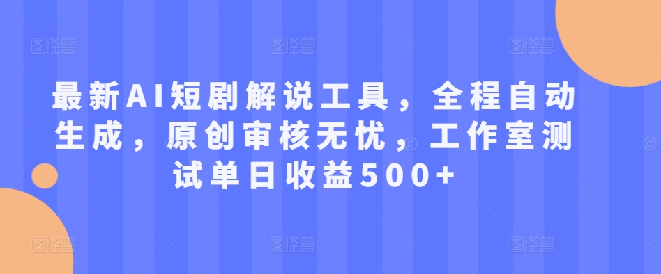 最新AI短剧解说工具，全程自动生成，原创审核无忧，工作室测试单日收益500+【揭秘】-爱我搜(25so)资源网