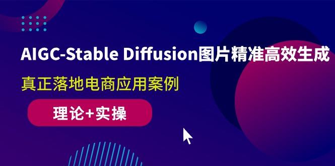 AIGC-Stable Diffusion图片精准高效生成 真正落地电商应用案例(理论+实操-爱我搜(25so)资源网