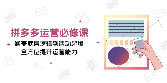 拼多多运营必修课：涵盖底层逻辑到活动起爆，全方位提升运营能力-爱我搜(25so)资源网