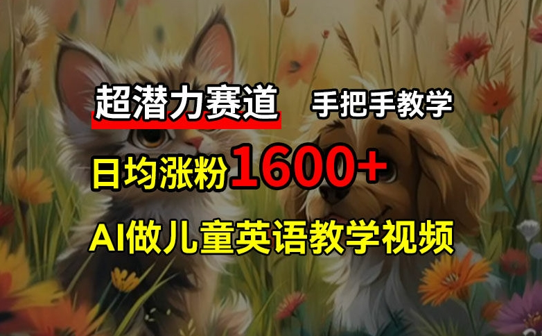 超潜力赛道，免费AI做儿童英语教学视频，3个月涨粉10w+，手把手教学，在家轻松获取被动收入-爱我搜(25so)资源网