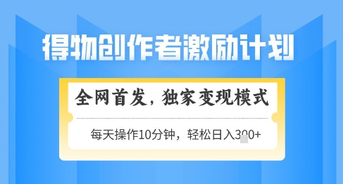 得物创作者激励，独家变现模式，轻松上手，日入3张+可矩阵，可放大【揭秘】-爱我搜(25so)资源网