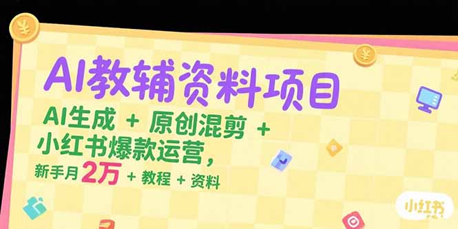 AI教辅资料项目，AI生成+原创混剪+小红书爆款运营，新手月入2万+教程+资料-爱我搜(25so)资源网