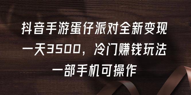 (9823期)抖音手游蛋仔派对全新变现，一天3500，冷门赚钱玩法，一部手机可操作-爱我搜(25so)资源网