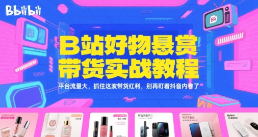 B站好物悬赏带货实战教程，平台流量大，抓住这波带货红利，别再盯着抖音内卷了-爱我搜(25so)资源网