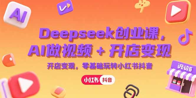 Deepseek创业课，AI做视频+开店变现，零基础玩转小红书抖音-爱我搜(25so)资源网