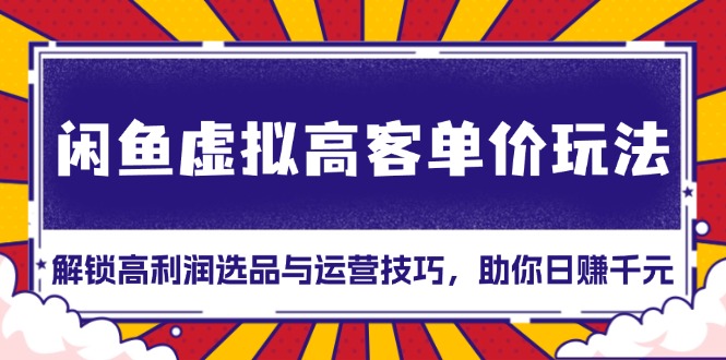 闲鱼虚拟高客单价玩法：解锁高利润选品与运营技巧，助你日赚千元！-爱我搜(25so)资源网