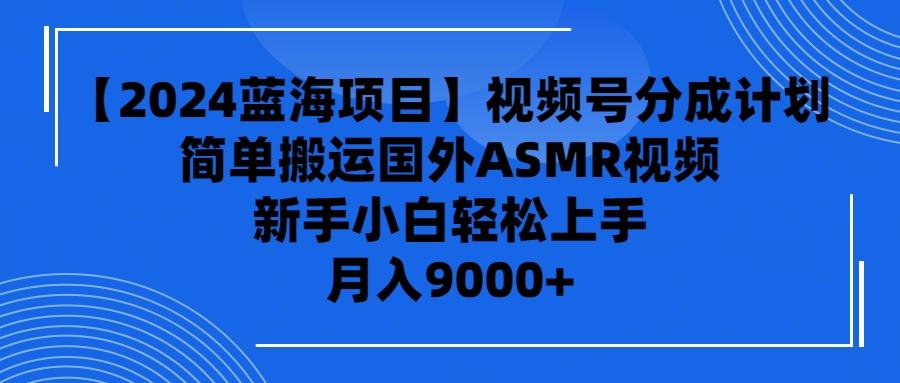 (9743期)【2024蓝海项目】视频号分成计划，无脑搬运国外ASMR视频，新手小白轻松…-爱我搜(25so)资源网