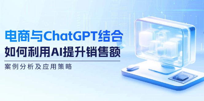 电商与ChatGPT结合：如何利用AI提升销售额，案例分析及应用策略-爱我搜(25so)资源网