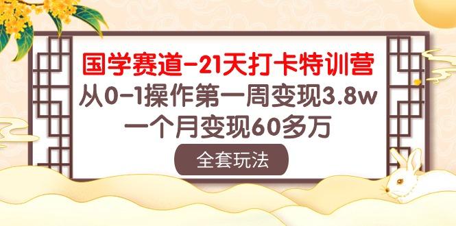 国学 赛道-21天打卡特训营：从0-1操作第一周变现3.8w，一个月变现60多万-爱我搜(25so)资源网