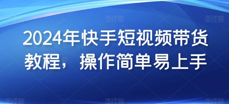 2024年快手短视频带货教程，操作简单易上手-爱我搜(25so)资源网