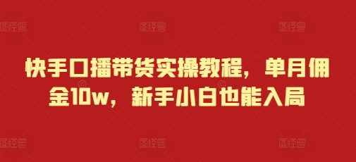 快手口播带货实操教程，单月佣金10w，新手小白也能入局-爱我搜(25so)资源网