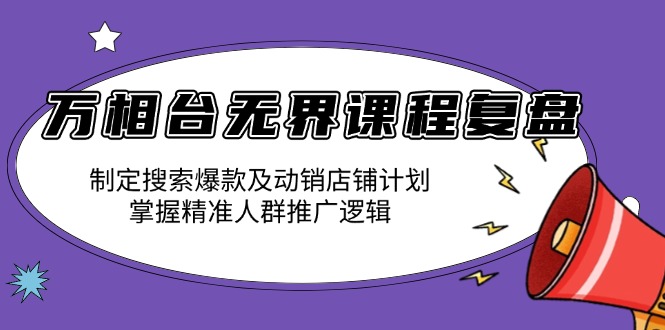 万相台无界课程复盘：制定搜索爆款及动销店铺计划，掌握精准人群推广逻辑-爱我搜(25so)资源网