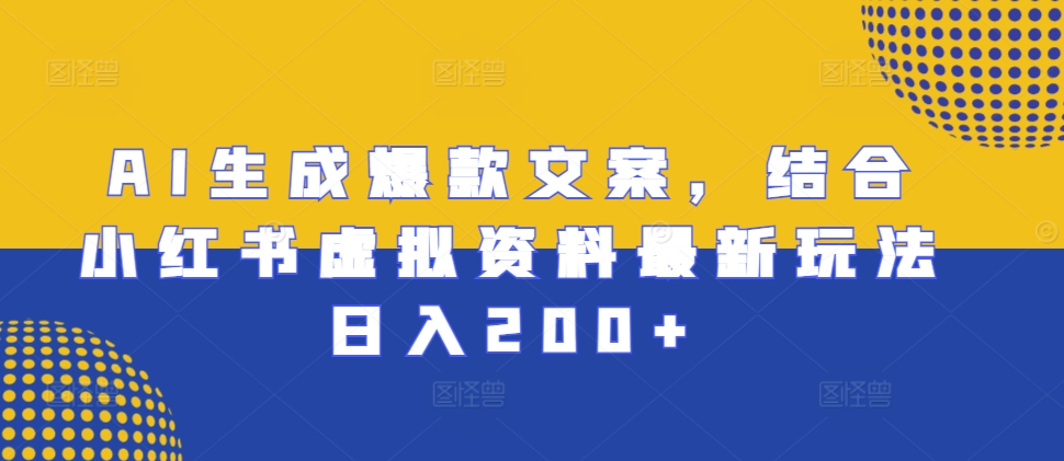 AI生成爆款文案，结合小红书虚拟资料最新玩法日入200+【揭秘】-爱我搜(25so)资源网