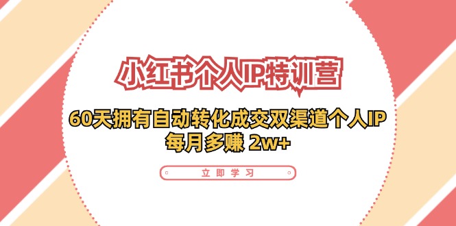小红书·个人IP特训营：60天拥有 自动转化成交双渠道个人IP，每月多赚 2w+-爱我搜(25so)资源网