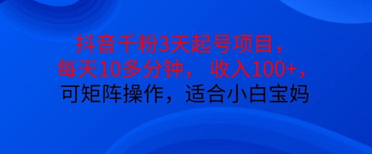 抖音干粉3天起号项目，每天10多分钟，收入100+，可矩阵操作，适合小白宝妈-爱我搜(25so)资源网