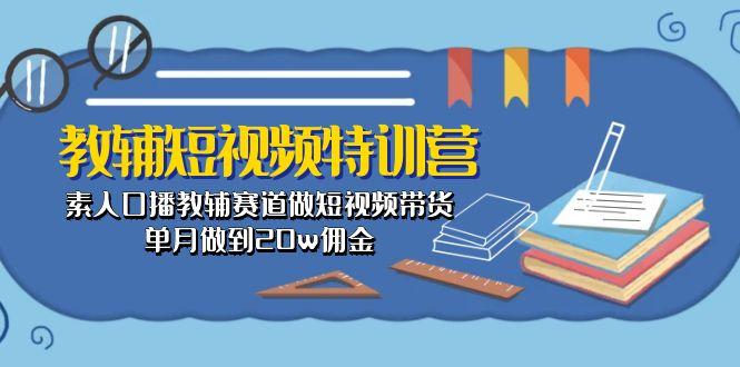 教辅-短视频特训营： 素人口播教辅赛道做短视频带货，单月做到20w佣金-爱我搜(25so)资源网