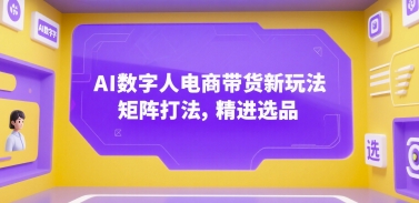 AI数字人电商带货新玩法，矩阵打法，精进选品-爱我搜(25so)资源网