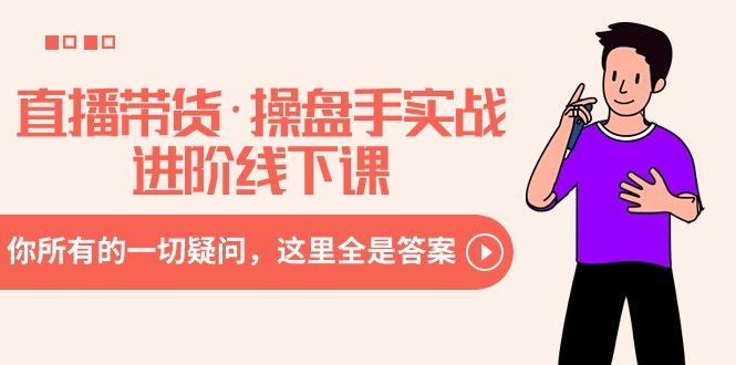 直播带货·操盘手实战进阶线下课：你所有的一切疑问，这里全是答案-爱我搜(25so)资源网
