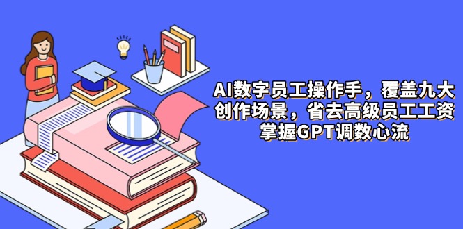 AI数字员工操作手，9大场景内容创作，省去高级员工工资，掌握GPT调数心流-爱我搜(25so)资源网