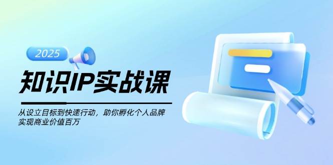 知识IP实战课，从设立目标到快速行动，助你孵化个人品牌，实现商业价值百万-爱我搜(25so)资源网