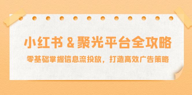 小红薯&聚光平台全攻略：零基础掌握信息流投放，打造高效广告策略-爱我搜(25so)资源网