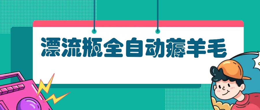 漂流瓶全自动薅羊毛：适合小白，宝妈，上班族，操作也是十分的简单-爱我搜(25so)资源网