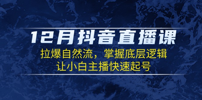 12月抖音直播课：拉爆自然流，掌握底层逻辑，让小白主播快速起号-爱我搜(25so)资源网
