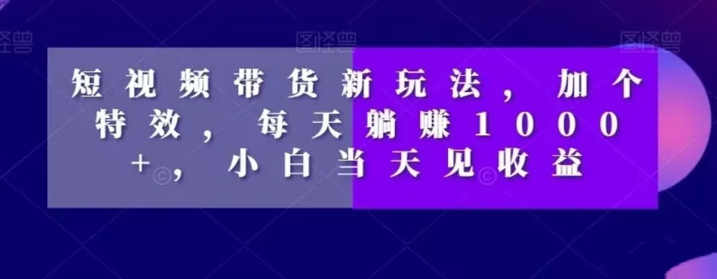 短视频带货新玩法，加个特效，每天躺赚1000+，小白当天见收益【揭秘】-爱我搜(25so)资源网
