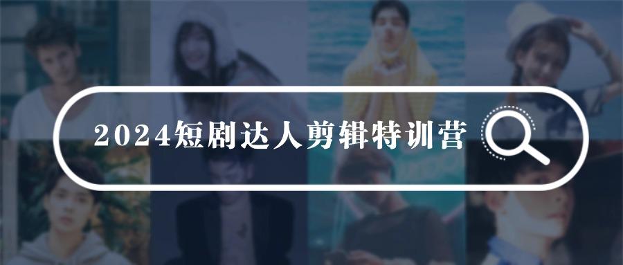 (9688期)2024短剧达人剪辑特训营，适合宝爸宝妈的0基础剪辑训练营(51节课)-爱我搜(25so)资源网