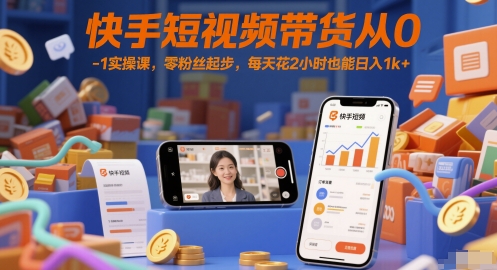 快手短视频带货从0-1实操课，零粉丝起步，每天花2小时也能日入1k+-爱我搜(25so)资源网