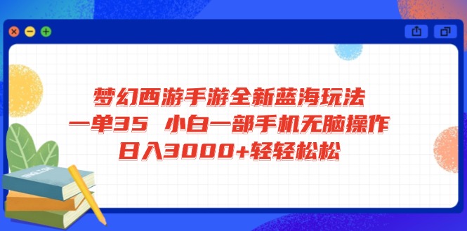梦幻西游手游全新蓝海玩法 一单35 小白一部手机无脑操作 日入3000+轻轻…-爱我搜(25so)资源网