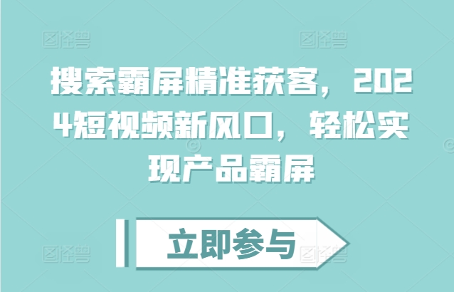 搜索霸屏精准获客，2024短视频新风口，轻松实现产品霸屏-爱我搜(25so)资源网
