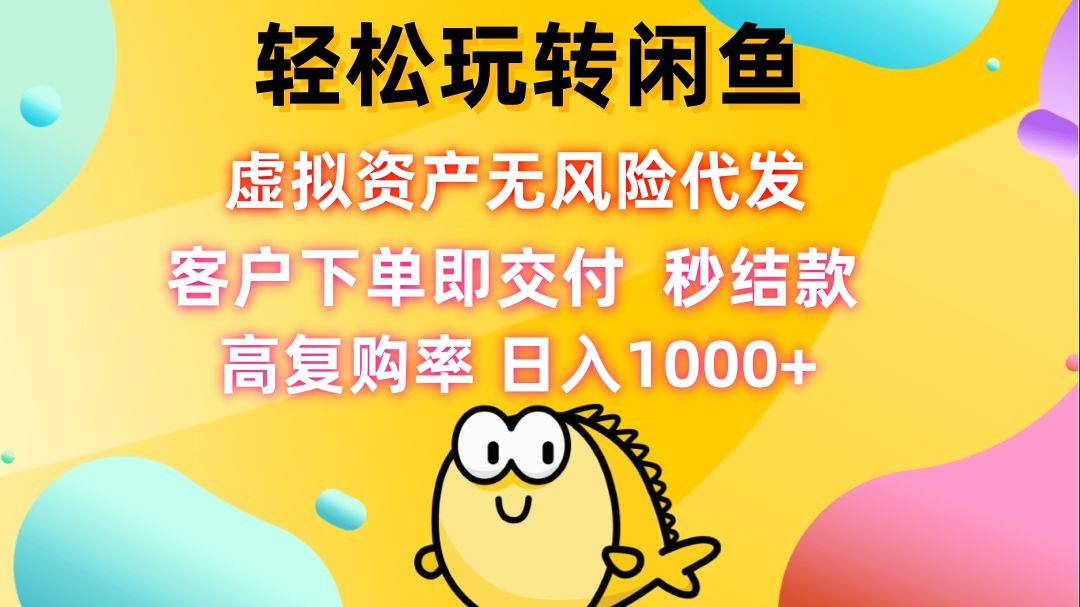 轻松玩转闲鱼 虚拟资产无风险代发 客户下单即交付 秒结款 高复购率 日…-爱我搜(25so)资源网