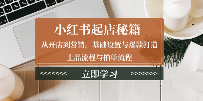 小红书起店秘籍：从开店到营销，基础设置与爆款打造、上品流程与拍单流程-爱我搜(25so)资源网